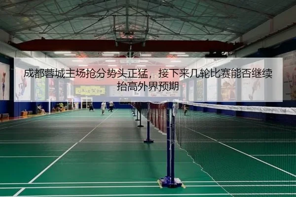成都蓉城主场抢分势头正猛，接下来几轮比赛能否继续抬高外界预期
